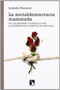 La Socialdemocracia Maniatada: de Los Origenes y La Edad de Oro a la Trampa de La Crisis de La Eurozona