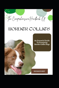 Comprehensive Handbook Of Border Collies: An Essential Guide To Grooming Border Collie Dogs