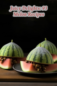 Juicy Delights: 93 Melon Recipes