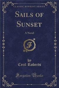 Sails of Sunset: A Novel (Classic Reprint)