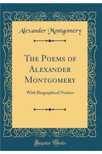 The Poems of Alexander Montgomery: With Biographical Notices (Classic Reprint)