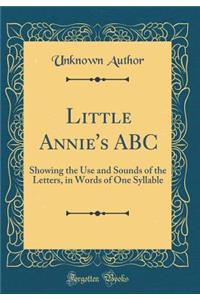 Little Annie's ABC: Showing the Use and Sounds of the Letters, in Words of One Syllable (Classic Reprint)