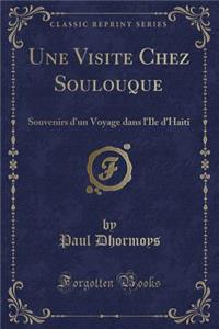 Une Visite Chez Soulouque: Souvenirs D'Un Voyage Dans L'Ile D'Haiti (Classic Reprint): Souvenirs D'Un Voyage Dans L'Ile D'Haiti (Classic Reprint)