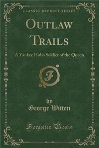 Outlaw Trails: A Yankee Hobo Soldier of the Queen (Classic Reprint)