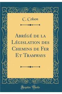 Abrï¿½gï¿½ de la Lï¿½gislation Des Chemins de Fer Et Tramways (Classic Reprint)