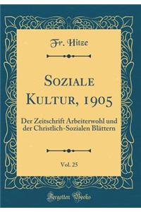 Soziale Kultur, 1905, Vol. 25: Der Zeitschrift Arbeiterwohl Und Der Christlich-Sozialen BlÃ¤ttern (Classic Reprint)