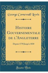 Histoire Gouvernementale de l'Angleterre: Depuis 1770 Jusqua 1830 (Classic Reprint)