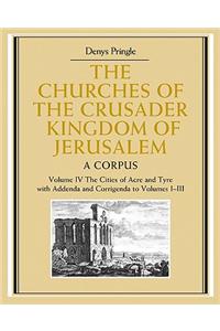 Churches of the Crusader Kingdom of Jerusalem: Volume 4, the Cities of Acre and Tyre with Addenda and Corrigenda to Volumes 1-3