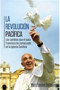 Revolución Pacífica: Los Cambios Que El Papa Francisco Ha Comenzado En La Iglesia Católica