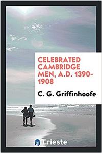 Celebrated Cambridge Men, A.D. 1390-1908