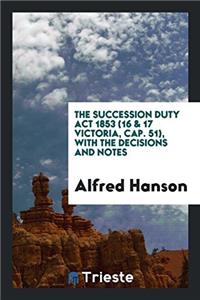 THE SUCCESSION DUTY ACT 1853  16 & 17 VI