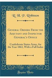 General Orders from the Adjutant and Inspector General's Office: Confederate States Army, for the Year 1863, with a Full Index (Classic Reprint)