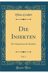 Die Insekten, Vol. 1: Der Organismus Der Insekten (Classic Reprint): Der Organismus Der Insekten (Classic Reprint)