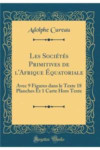 Les Sociétés Primitives de l'Afrique Équatoriale: Avec 9 Figures dans le Texte 18 Planches Et 1 Carte Hors Texte (Classic Reprint)