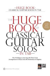 The Huge Book of Classical Guitar Solos in Tab: Play Weddings or Any Gig with These Great Arrangements of Music from the Renaissance to Ragtime