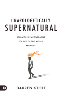 Unapologetically Supernatural: Real-World Empowerment for Out of This World Miracles