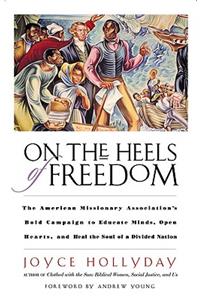 On the Heels of Freedom The American Missionary Association's Bold Campaign to Educate Minds, Open Hearts, and Heal the Soul of a Divided Nation