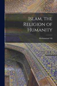 Islam, the Religion of Humanity [microform]