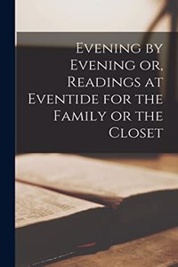 Evening by Evening or, Readings at Eventide for the Family or the Closet