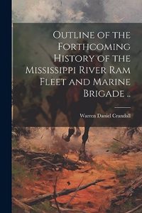 Outline of the Forthcoming History of the Mississippi River Ram Fleet and Marine Brigade ..