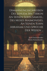 Ermahnungsschreiben Des Jehuda Ibn Tibbon An Seinen Sohn Samuel, Des Moses Maimonides, An Seinen Sohn Abraham Und Sprüche Der Weisen ...