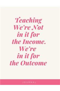 Teaching We're Not in it for the Income We're in it for the Outcome Notebook Journal