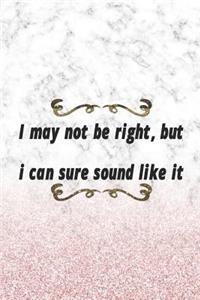 I May Not Be right, But I Can Sure Sound Like It