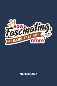 How Fascinating, Please Tell Me More NOTEBOOK