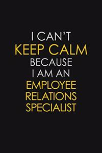 I Can't Keep Calm Because I Am An Employee Relations Specialist