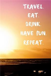 Travel Eat Drink Have Fun Repeat