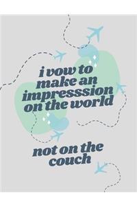 I Vow To Make An Impression On The World Not On The Couch