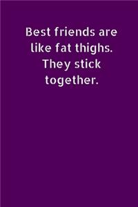 Best Friends Are Like Fat Thighs. They Stick Together.