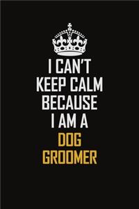 I Can't Keep Calm Because I Am A Dog Groomer