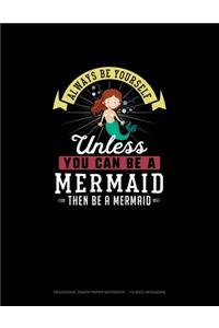 Always Be Yourself Unless You Can Be A Mermaid Then Be A Mermaid