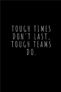 Tough Times Don't Last, Tough Teams Do.