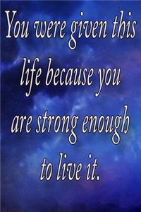 You Were Given This Life Because You Are Strong Enough To Live It