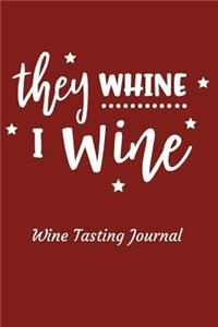 They Whine I Wine Wine Tasting Journal: Review Notebook for Wine Lovers - Keep a Record of Old Favorites and New Discoveries in This Logbook