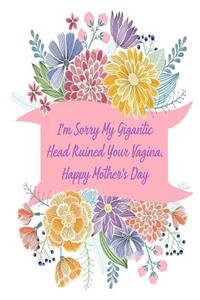 I'm Sorry My Gigantic Head Ruined Your Vagina. Happy Mother's Day