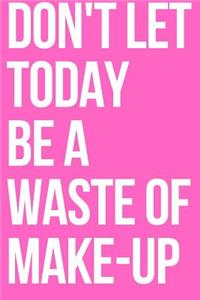 Don't Let Today Be a Waste of Make-Up Journal
