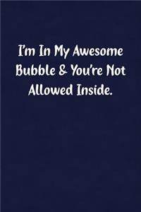 I'm in My Awesome Bubble & You're Not Allowed Inside.