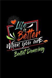 Life Is Better When You Are Ballet Dancing