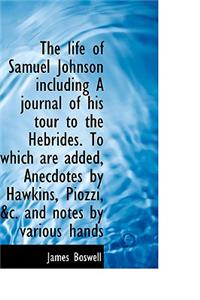 The Life of Samuel Johnson Including a Journal of His Tour to the Hebrides. to Which Are Added, Anec
