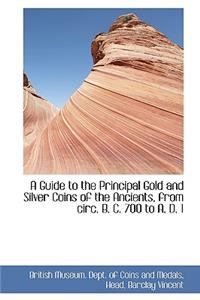A Guide to the Principal Gold and Silver Coins of the Ancients, from Circ. B. C. 700 to A. D. 1