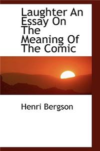 Laughter an Essay on the Meaning of the Comic