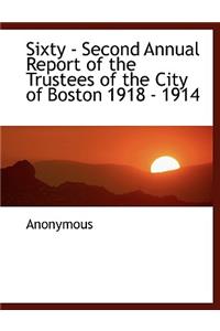 Sixty - Second Annual Report of the Trustees of the City of Boston 1918 - 1914