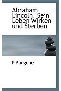 Abraham Lincoln. Sein Leben Wirken Und Sterben