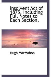Insolvent Act of 1875, Including Full Notes to Each Section,