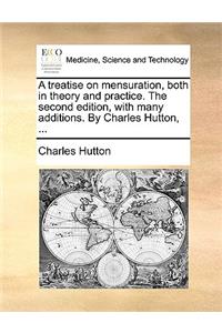 A Treatise on Mensuration, Both in Theory and Practice. the Second Edition, with Many Additions. by Charles Hutton, ...