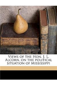 Views of the Hon. J. L. Alcorn, on the Political Situation of Mississippi