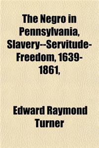 The Negro in Pennsylvania, Slavery--Servitude-Freedom, 1639-1861,